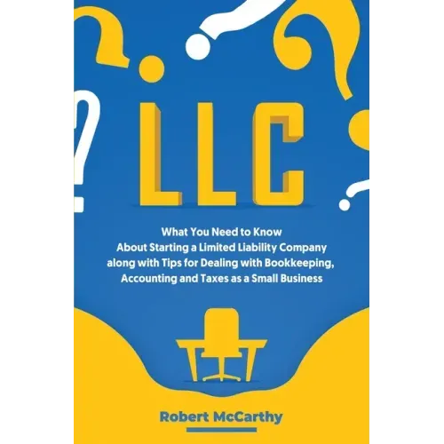 LLC: What You Need to Know About Starting a Limited Liability Company along with Tips for Dealing with Bookkeeping, Account