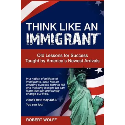 Think Like an Immigrant--Old Lessons for Success Taught by America's Newest Arrivals