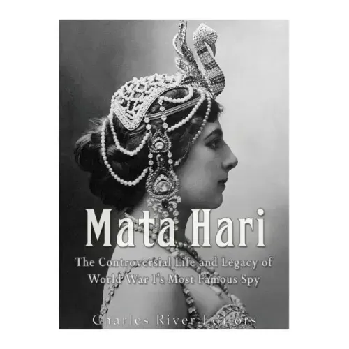 Mata Hari: The Controversial Life and Legacy of World War I's Most Famous Spy