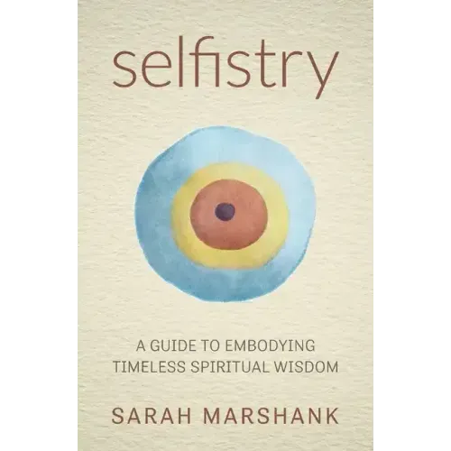 Selfistry: A Guide to Embodying Timeless Spiritual Wisdom
