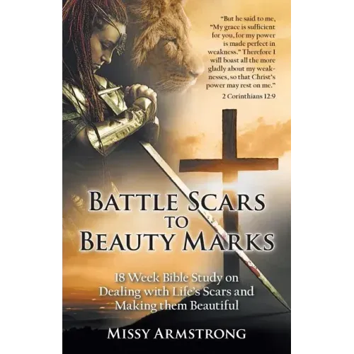 Battle Scars to Beauty Marks: 18 Week Bible Study on Dealing with Life's Scars and Making Them Beautiful