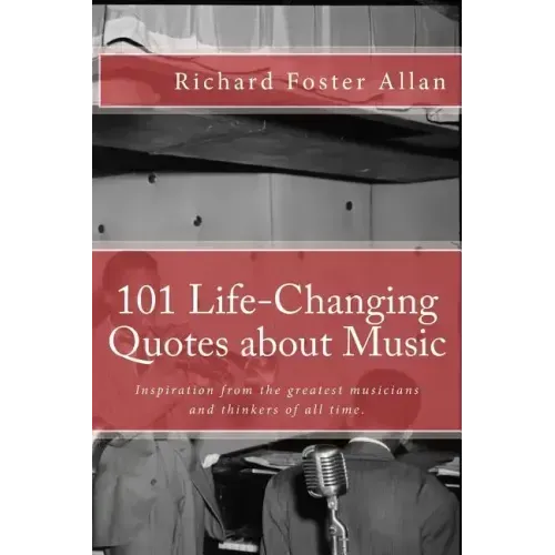 101 Life-Changing Quotes about Music: Quotations from the greatest musicians and thinkers of the last 100 years.