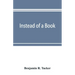 Instead of a book: by a man too busy to write one: a fragmentary exposition of philosophical anarchism