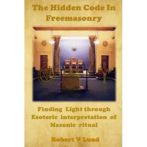 The Hidden Code in Freemasonry: Finding Light through esoteric interpretation of Masonic Ritual