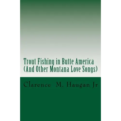 Trout Fishing in Butte America: And Other Montana Love Songs