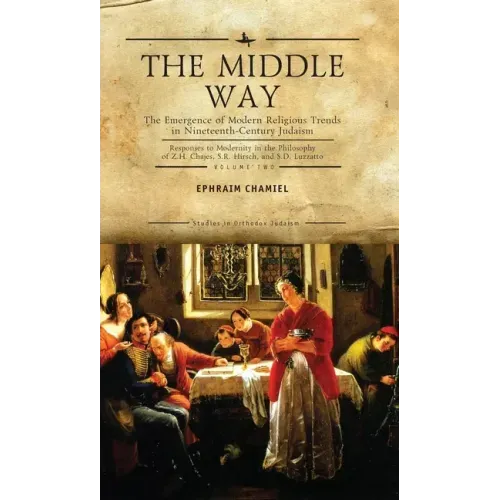 The Middle Way: The Emergence of Modern-Religious Trends in Nineteenth-Century Judaism Responses to Modernity in the Philosophy of Z. H. Chajes, S. R.