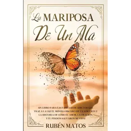 La Mariposa de un Ala: Un Libro para Las Familias de Adictos Que Trae a la Luz el Mundo Obscuro de la Adicción y la Historia de Cómo el Amor,