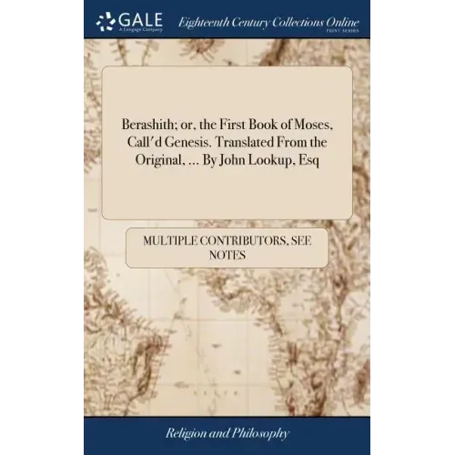 Berashith; or, the First Book of Moses, Call'd Genesis. Translated From the Original, ... By John Lookup, Esq