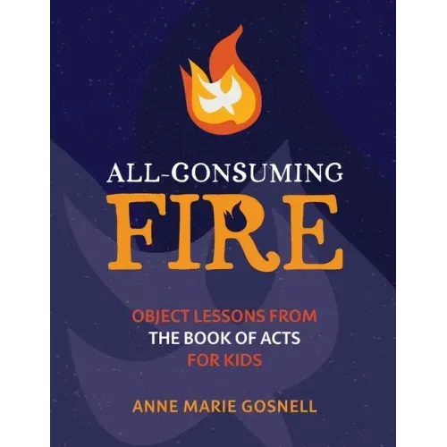 All-Consuming Fire: Object Lessons from the Book of Acts for Kids