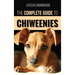 The Complete Guide to Chiweenies: Finding, Training, Caring for and Loving your Chihuahua Dachshund Mix