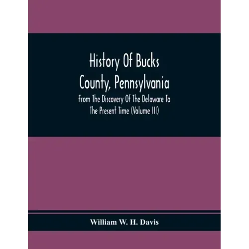 History Of Bucks County, Pennsylvania, From The Discovery Of The Delaware To The Present Time (Volume Iii)