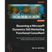 Becoming a Microsoft Dynamics 365 Marketing Functional Consultant: Learn to deliver enterprise marketing solutions and insights to exponentially grow