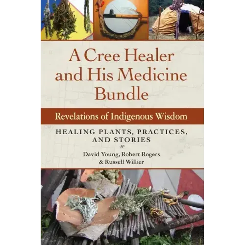 A Cree Healer and His Medicine Bundle: Revelations of Indigenous Wisdom--Healing Plants, Practices, and Stories