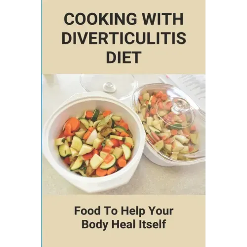Cooking With Diverticulitis Diet: Food To Help Your Body Heal Itself: What Diet To Follow With Diverticulitis
