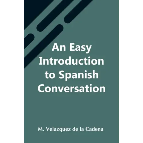 An Easy Introduction To Spanish Conversation; Containing All That Is Necessary To Make A Rapid Progress In It