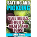 Salting and Pickling: Vegetables, Fruits, Meats, and Eggs!: (Canning Recipes, Canning Cookbook)