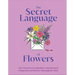 The Secret Language of Flowers: The Historical Symbolism and Spiritual Properties of Flowers Throughout Time