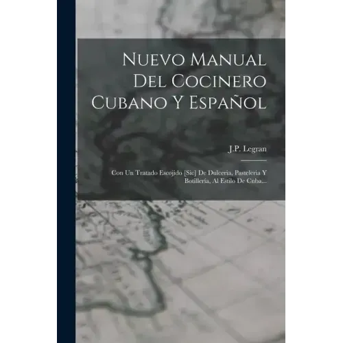 Nuevo Manual Del Cocinero Cubano Y Español: Con Un Tratado Escojido [sic] De Dulceria, Pasteleria Y Botillería, Al Estilo De Cuba...