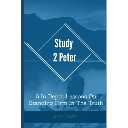 Study 2 Peter: 6 In Depth Lessons On Standing Firm In The Truth