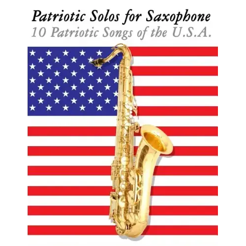 Patriotic Solos for Saxophone: 10 Patriotic Songs of the U.S.A. (for Alto, Baritone, Tenor & Soprano Saxophone)