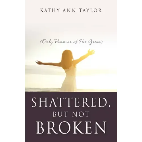 Shattered, But Not Broken: (Only Because of His Grace)