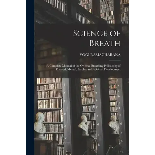 Science of Breath; a Complete Manual of the Oriental Breathing Philosophy of Physical, Mental, Psychic and Spiritual Development