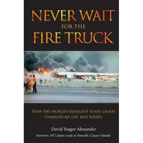 Never Wait For The Fire Truck: How The Worlds Deadliest Plane Crash Changed My Life And Yours