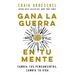 Gana La Guerra En Tu Mente: Cambia Tus Pensamientos, Cambia Tu Vida