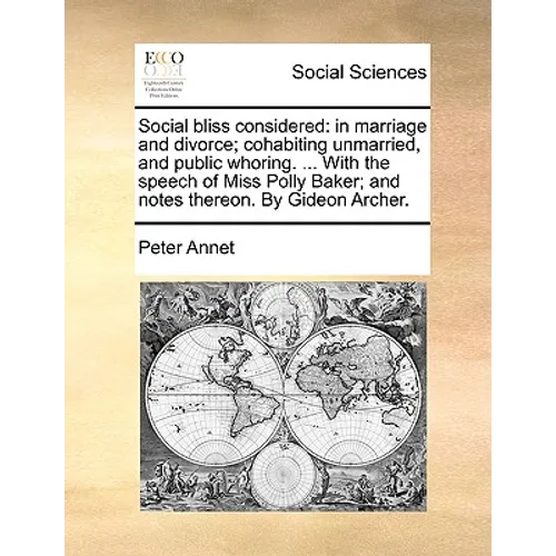 Social Bliss Considered: In Marriage and Divorce; Cohabiting Unmarried, and Public Whoring. ... with the Speech of Miss Polly Baker; And Notes