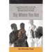 Dig Where You Are: How One Person's Effort Can Save a Life, Empower a Community and Create Meaningful Change in the World