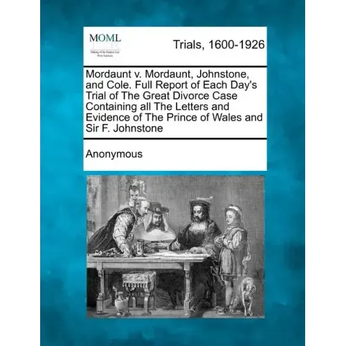 Mordaunt V. Mordaunt, Johnstone, and Cole. Full Report of Each Day's Trial of the Great Divorce Case Containing All the Letters and Evidence of the Pr