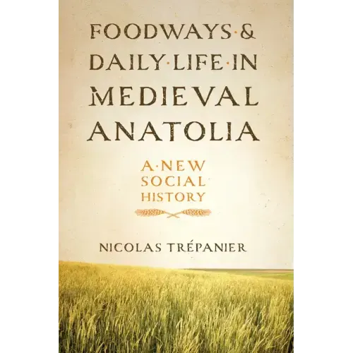 Foodways and Daily Life in Medieval Anatolia: A New Social History