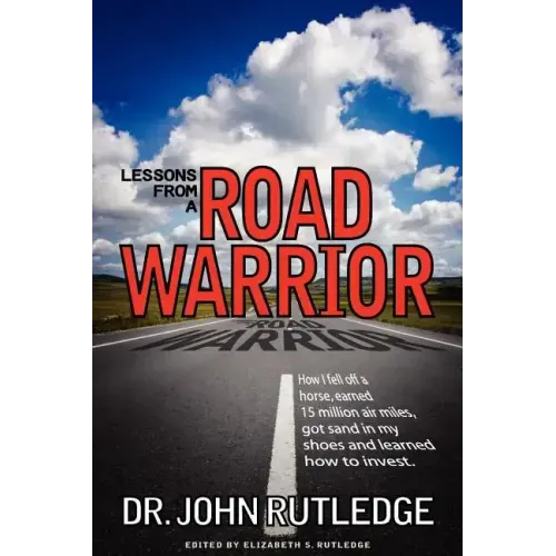 Lessons From A Road Warrior: How I Fell Off A Horse, Earned 15 Million Air Miles, Got Sand In My Shoes And Learned How To Invest