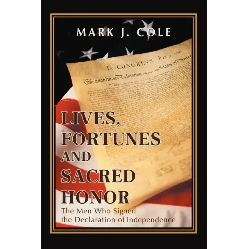 Lives, Fortunes and Sacred Honor: The Men Who Signed the Declaration of Independence