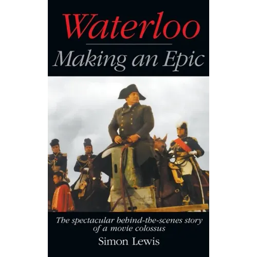 Waterloo - Making an Epic (hardback): The spectacular behind-the-scenes story of a movie colossus