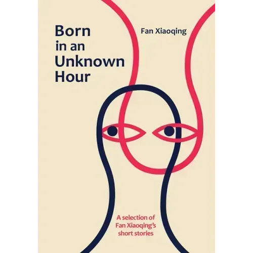 Born in an Unknown Hour: A Selection of Fan Xiaoqing's Short Stories