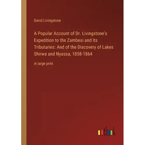 A Popular Account of Dr. Livingstone's Expedition to the Zambesi and Its Tributaries: And of the Discovery of Lakes Shirwa and Nyassa, 1858-1864: in l