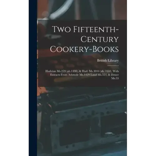 Two Fifteenth-century Cookery-books: Harleian Ms.279 (ab.1430), & Harl. Ms.4016 (ab.1450), With Extracts From Ashmole Ms.1429 Laud Ms.553, & Douce Ms.