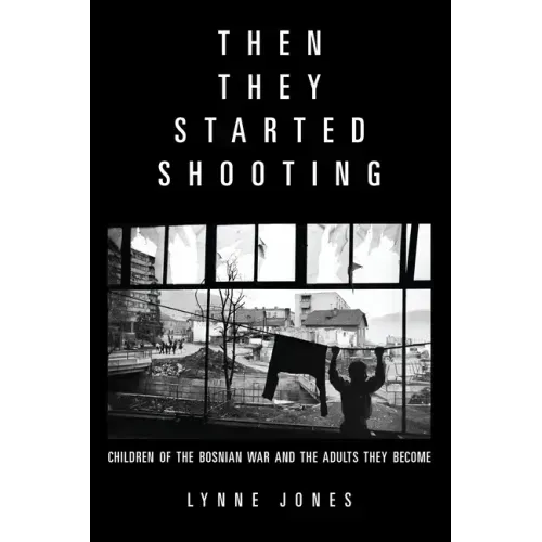 Then They Started Shooting: Children of the Bosnian War and the Adults They Become