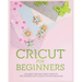 Cricut for Beginners: The Best Tips and Craft Ideas to Get Started with Your Cutting Machine!