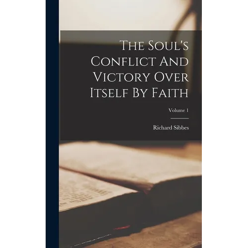 The Soul's Conflict And Victory Over Itself By Faith; Volume 1