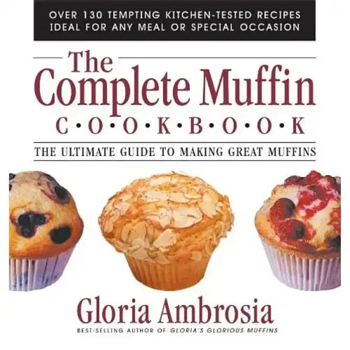The Complete Muffin Cookbook: The Ultimate Guide to Making Great Muffins