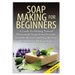 Soap Making for Beginners: A Guide to Making Natural Homemade Soaps from Scratch, Includes Recipes and Step by Step Processes for Making Soaps