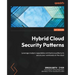 Hybrid Cloud Security Patterns: Leverage modern repeatable architecture patterns to secure your workloads on the cloud