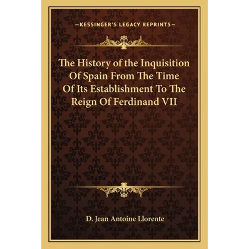 The History of the Inquisition Of Spain From The Time Of Its Establishment To The Reign Of Ferdinand VII