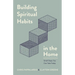 Building Spiritual Habits in the Home: Small Steps You Can Take Today