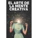 El Arte de la Mente Creativa: Claves para activar el pensamiento creativo y obtener mejores habilidades!