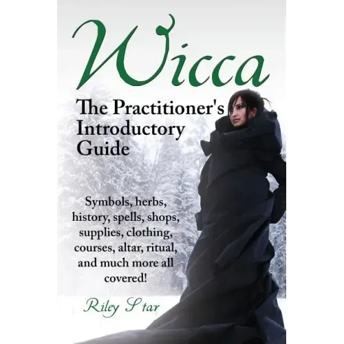 Wicca. the Practitioner's Introductory Guide. Symbols, Herbs, History, Spells, Shops, Supplies, Clothing, Courses, Altar, Ritual, and Much More All Co