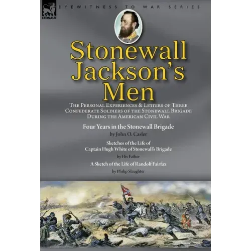 Stonewall Jackson's Men: the Personal Experiences and Letters of Three Confederate Soldiers of the Stonewall Brigade during the American Civil War-Fou