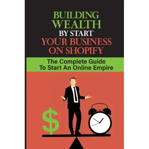 Building Wealth By Start Your Business On Shopify: The Complete Guide To Start An Online Empire: Shopify Store